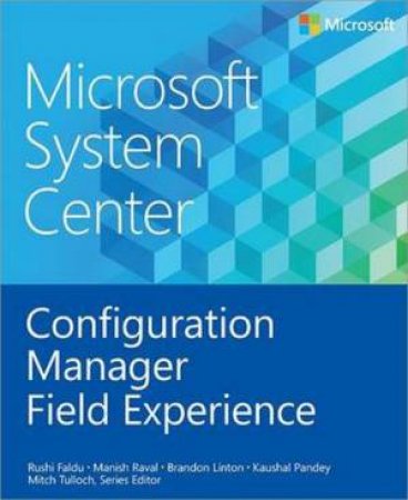 Microsoft System Center: Configuration Manager Field Experience by Manish Raval