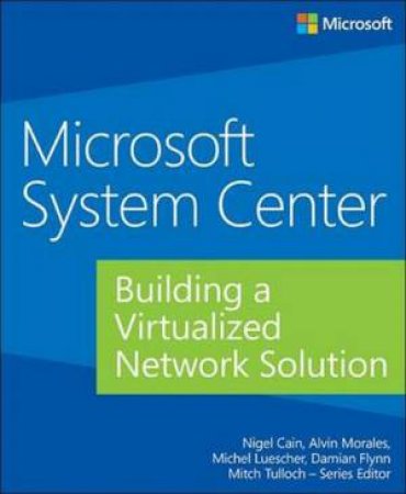 Microsoft System Center: Building a Virtualized Network Solution by Nigel Cain