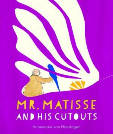 Mr Matisse and His Cutouts by ANNEMARIE VAN HAERINGEN