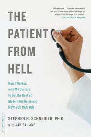 The Patient From Hell: How I Worked With My Doctors To Get The Best Of Modern Medicine And How You Can Too by Stephen H Schneider & Janica Lane