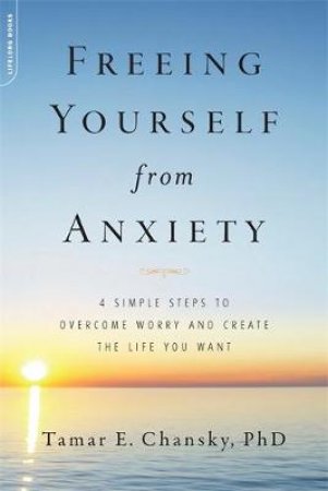 Freeing Yourself from Anxiety by Tamar E Chansky