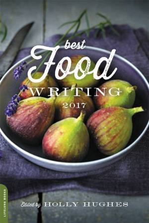 Best Food Writing 2017 by Holly Hughes