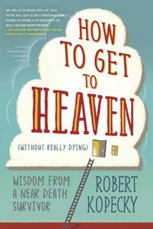 How To Get To Heaven (Without Really Dying) by Robert Kopecky