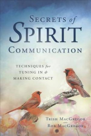 Secrets Of Spirit Communication by Trish MacGregor & Rob MacGregor