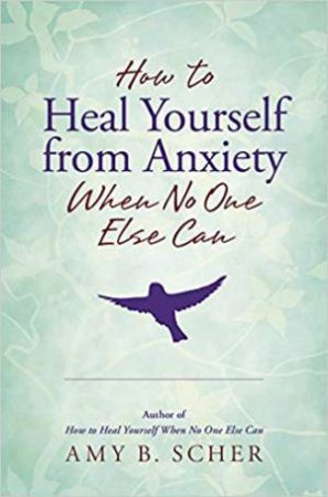 How To Heal Yourself From Anxiety When No One Else Can by Amy B. Scher