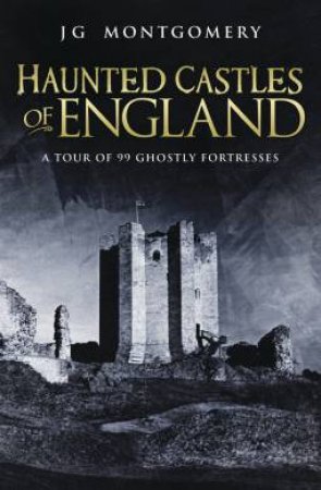 Haunted Castles Of England by J G Montgomery