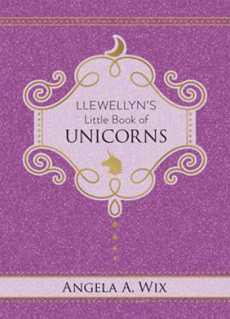 Llewellyn's Little Book Of Unicorns by Angela A. Wix