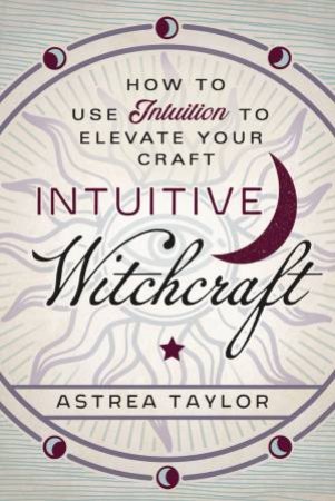 Intuitive Witchcraft by Astrea Taylor