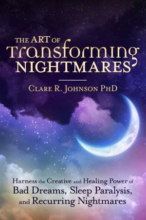 The Art Of Transforming Nightmares by Clare R. Johnson Phd