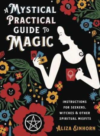 A Mystical Practical Guide To Magic by Aliza Einhorn