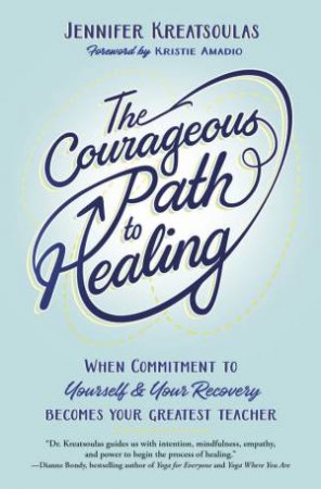 The Courageous Path To Healing by Jennifer Kreatsoulas