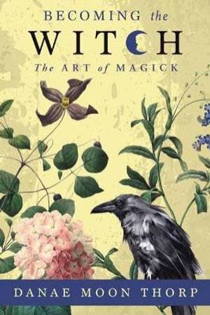 Becoming The Witch: The Art Of Magick by Danae Moon Thorp