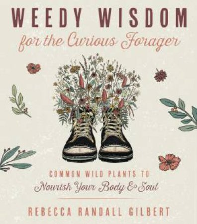 Weedy Wisdom For The Curious Forager by Rebecca Gilbert