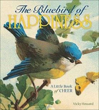 Bluebird of Happiness: A Little Book of Cheer by Vicky Howard