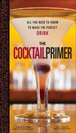 Cocktail Primer: All We Need to Know to Make the Perfect Drink by Eben Klemm