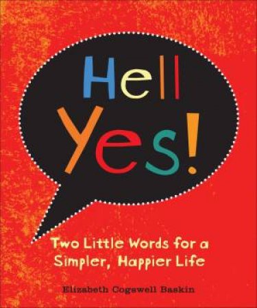 Hell Yes!: Two Little Words for a Simpler, Happier Life by Elizabeth Cogswell Baskin