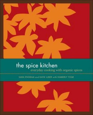 Spice Kitchen: Everyday Cooking with Organic Spices by Katie Luber & Sara Engram