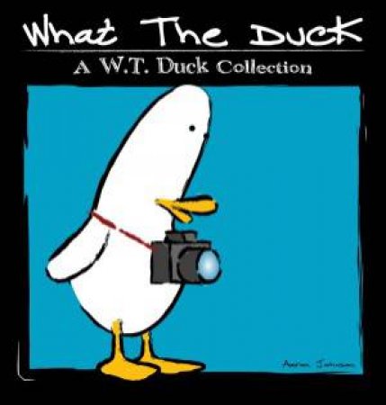 What the Duck: A W T Duck Collection by Aaron Johnson