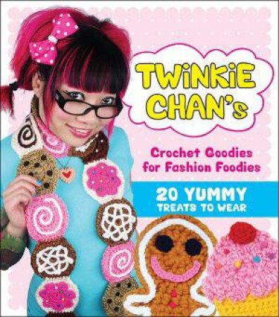 Twinkie Chan's Crochet Goodies for Fashion Foodies by Twinkie Chan