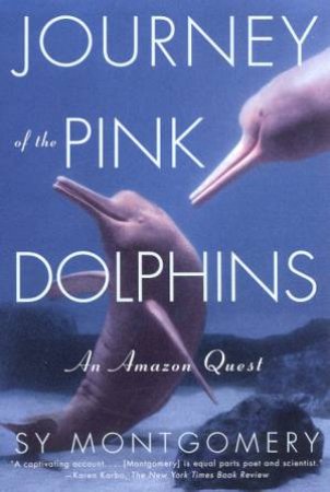 Journey Of The Pink Dolphins: An Amazon Quest by Sy Montgomery