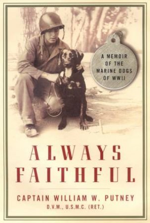 Always Faithful: A Memoir Of The Marine Dogs Of WWII by Captain William W Putney