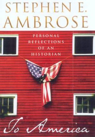 To America: Personal Reflections Of An Historian by Stephen E Ambrose