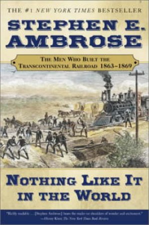 Nothing Like It In The World: The Transcontinental Railroad by Stephen E Ambrose