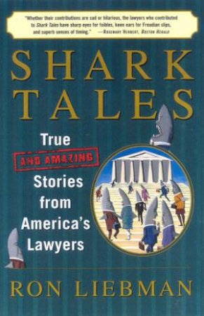 Shark Tales: True And Amazing Stories From America's Lawyers by Rob Liebman