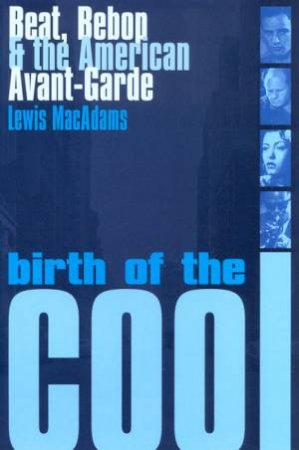 Birth Of The Cool: Beat, Bebop & The American Avant-Garde by Lewis MacAdams