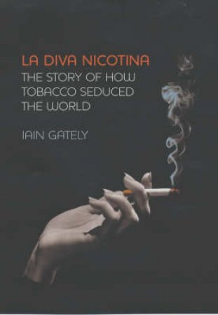 La Diva Nicotina: The Story Of How Tobacco Seduced The World by Iain Gately