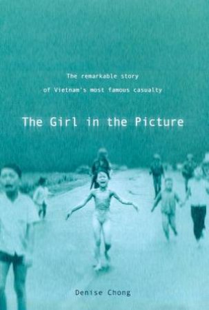 The Girl In The Picture: Kim Phuc by Denise Chong