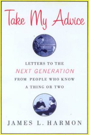 Take My Advice: Letters To The Next Generation by James L Harmon