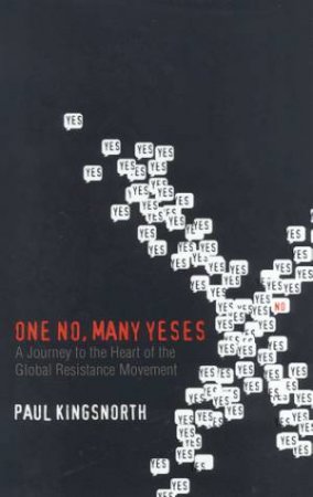 One No, Many Yeses: A Journey To The Heart Of The Global Resistance Movement by Paul Kingsworth