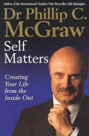 Self Matters: Creating Your Life From The Inside Out by Dr Philip C McGraw