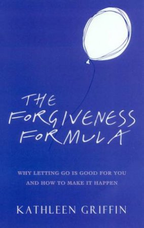 The Forgiveness Formula: Why Letting Go Is Good For You by Kathleen Griffin