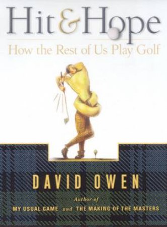 Hit & Hope: How The Rest Of Us Play Golf by David Owen