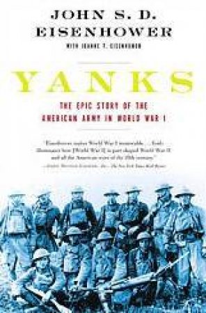 Yanks: The Epic Story Of The American Army In World War I by John S D Eisenhower  & Joanne T Eisenhower