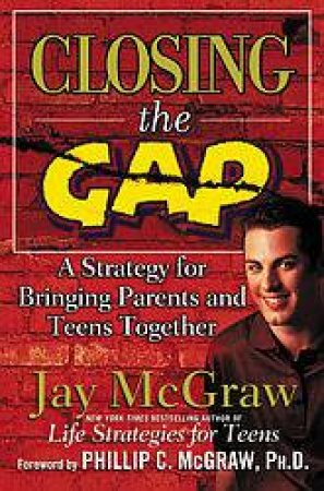 Closing The Gap: A Strategy For Bringing Parents And Teens Together by Jay McGraw