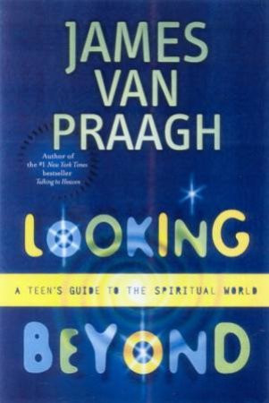 Looking Beyond: A Teen's Guide To The Spiritual World by James Van Praagh