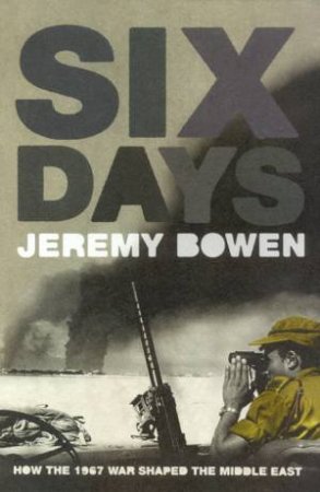 Six Days: How The 1967 War Shaped The Middle East by Jeremy Bowen