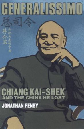 Generalissimo: Chiang Kai-Shek And The China He Lost by Jonathan Fenby