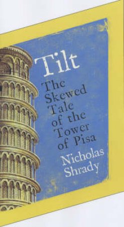 Tilt: The Skewed Tale Of The Tower Of Pisa by Nicholas Shrady