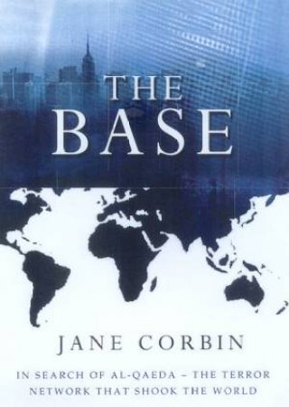 The Base: In Search Of Al-Qaeda: The Terror Network That Shook The World by Jane Corbin