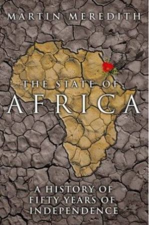 The State of Africa: A History Of Fifty Years Of Independence by Martin Meredith