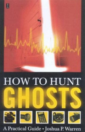 How To Hunt Ghosts: A Practical Guide by Joshua P Warren