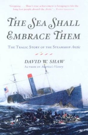 The Sea Shall Embrace Them: The Tragic Story Of The Steamship Arctic by David W Shaw