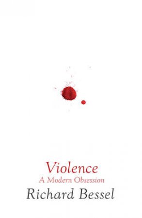 Violence: A Modern Obsession by Richard Bessel