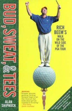 Bud, Sweat, & Tees: Rich Beem's Walk On The Wild Side Of The PGA Tour by Alan Shipnuck