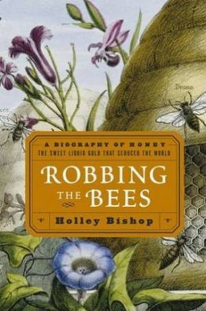 Robbing The Bees: A Biography Of Honey: The Sweet Liquid Gold That Seduced The World by Holley Bishop