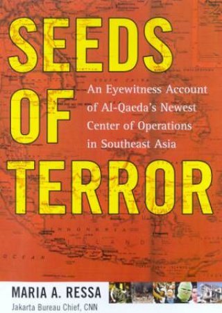 Seeds Of Terror: Al-Qaeda's Newest Center Of Operations In Southeast Asia by Maria A Ressa